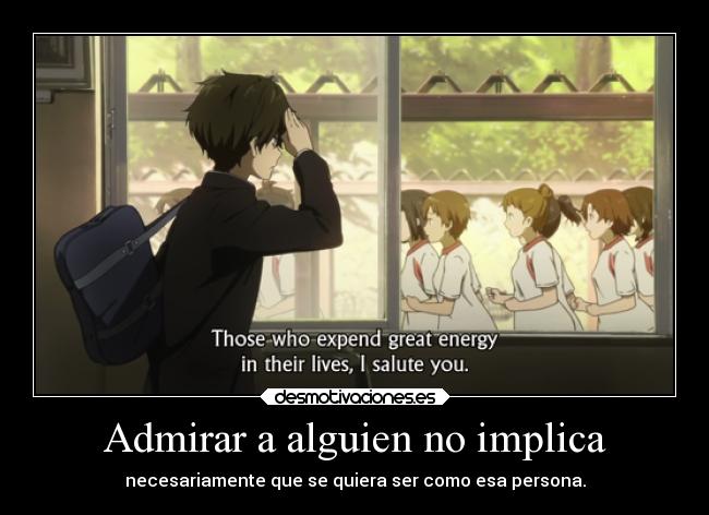 Admirar a alguien no implica - necesariamente que se quiera ser como esa persona.