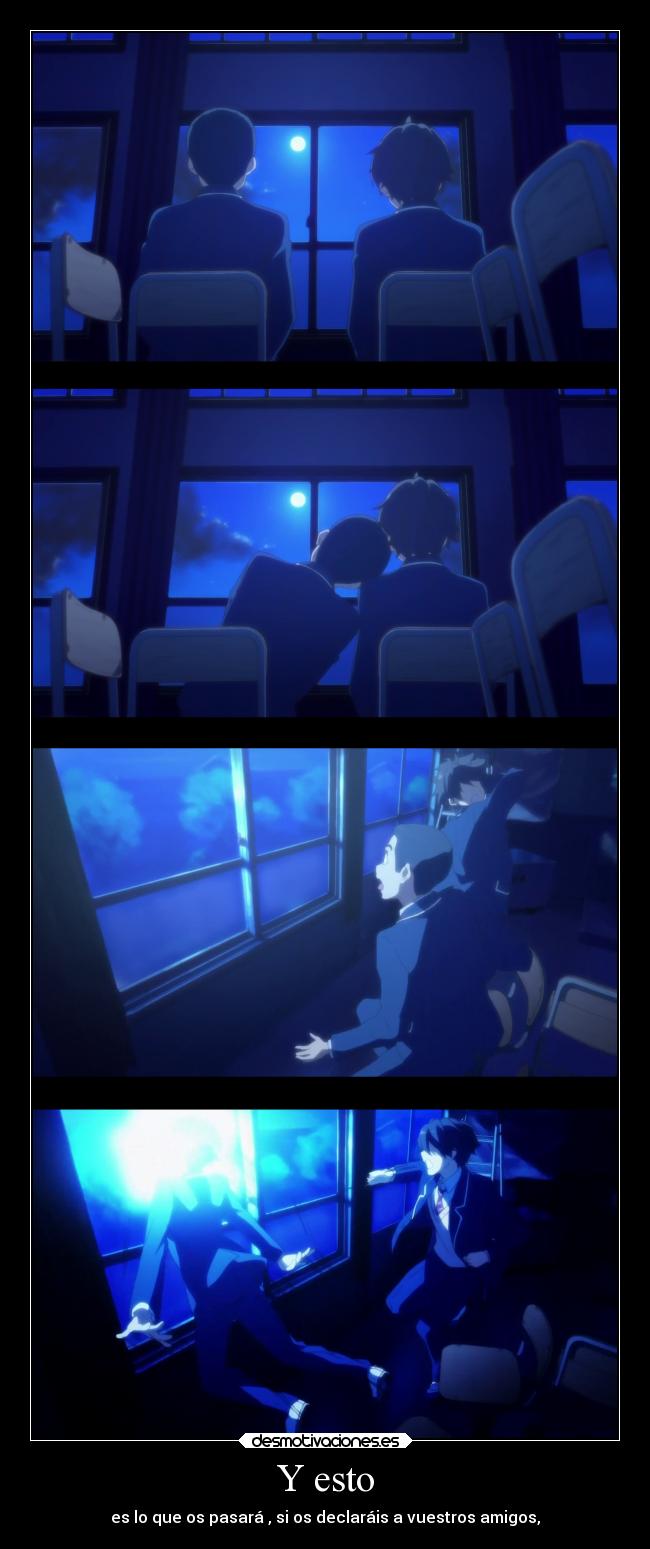 Y esto - es lo que os pasará , si os declaráis a vuestros amigos,
