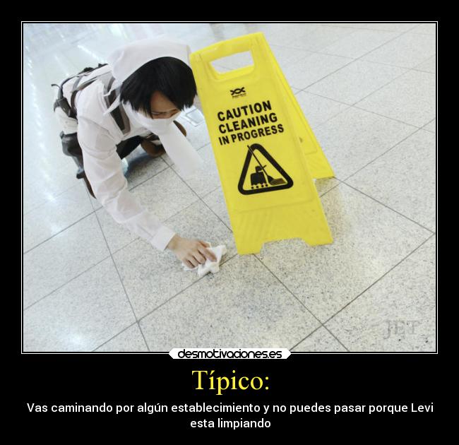 Típico: - Vas caminando por algún establecimiento y no puedes pasar porque Levi
esta limpiando