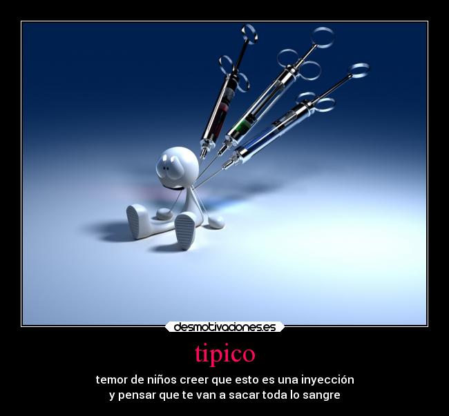 tipico - temor de niños creer que esto es una inyección
y pensar que te van a sacar toda lo sangre