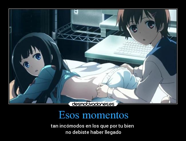 Esos momentos - tan incómodos en los que por tu bien 
no debiste haber llegado