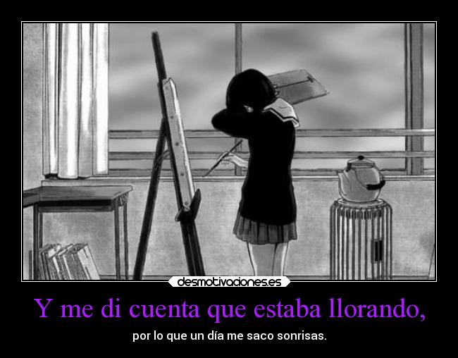 Y me di cuenta que estaba llorando, -