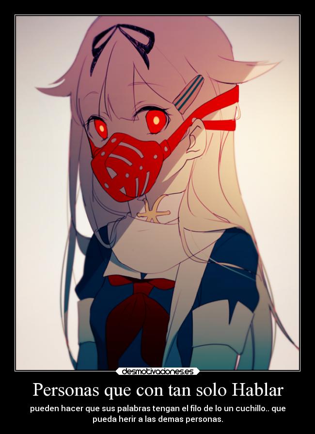 Personas que con tan solo Hablar - pueden hacer que sus palabras tengan el filo de lo un cuchillo.. que
pueda herir a las demas personas.