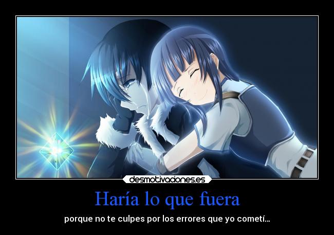 Haría lo que fuera - porque no te culpes por los errores que yo cometí…