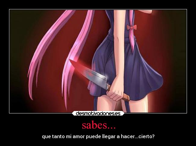 sabes... - que tanto mi amor puede llegar a hacer...cierto?