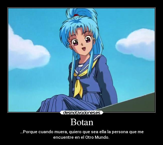 Botan - ...Porque cuando muera, quiero que sea ella la persona que me
encuentre en el Otro Mundo. ♥