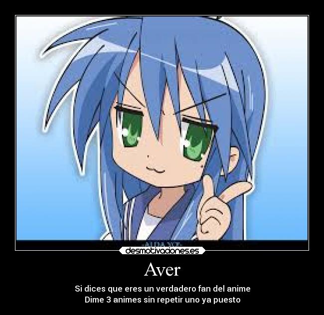 Aver - Si dices que eres un verdadero fan del anime
Dime 3 animes sin repetir uno ya puesto