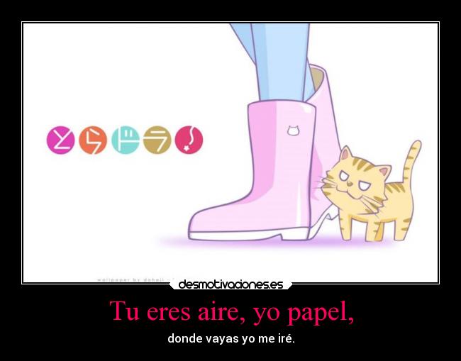 Tu eres aire, yo papel, - donde vayas yo me iré.