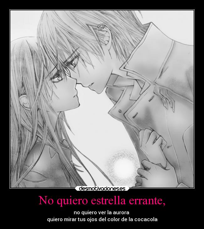 No quiero estrella errante, - no quiero ver la aurora
quiero mirar tus ojos del color de la cocacola