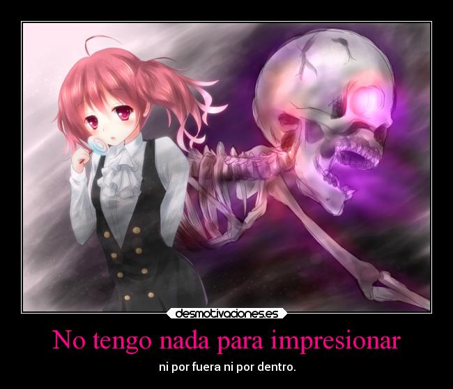 No tengo nada para impresionar - ni por fuera ni por dentro.