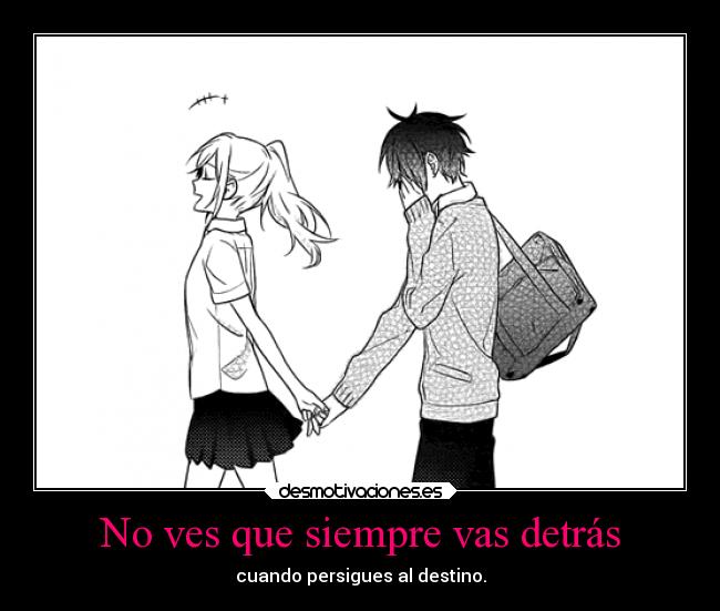 No ves que siempre vas detrás - cuando persigues al destino.