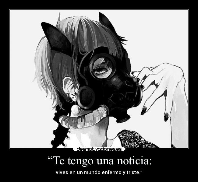 “Te tengo una noticia: - vives en un mundo enfermo y triste.”