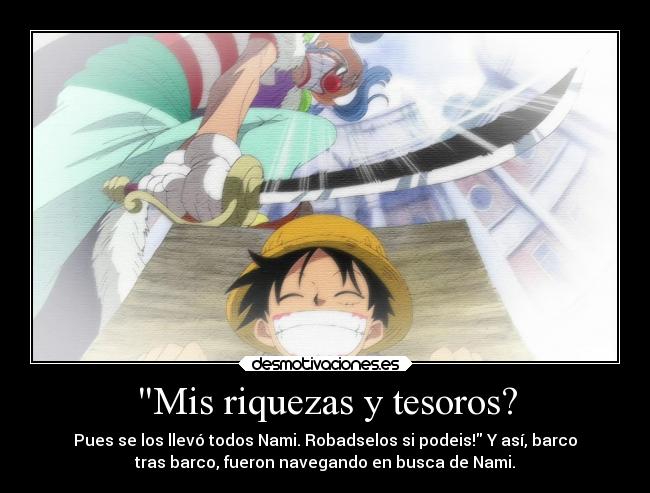 Mis riquezas y tesoros? - Pues se los llevó todos Nami. Robadselos si podeis! Y así, barco
tras barco, fueron navegando en busca de Nami.