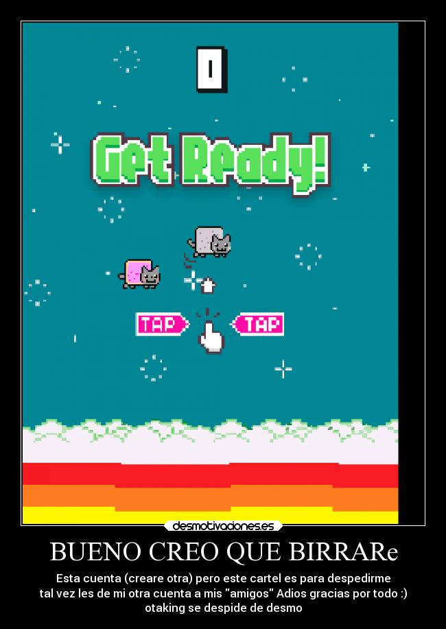 BUENO CREO QUE BIRRARe - Esta cuenta (creare otra) pero este cartel es para despedirme
tal vez les de mi otra cuenta a mis amigos Adios gracias por todo :)
otaking se despide de desmo