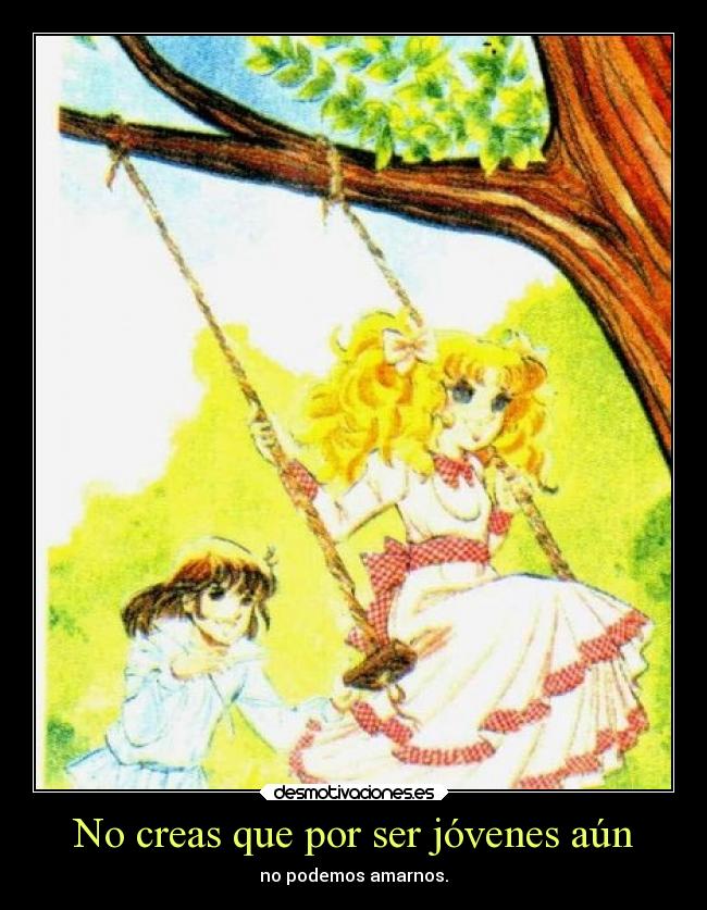 No creas que por ser jóvenes aún - no podemos amarnos.