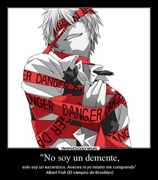 No soy un demente, - solo soy un excentrico. Aveces ni yo mismo me comprendo
 Albert Fish (El vampiro de Brooklyn)