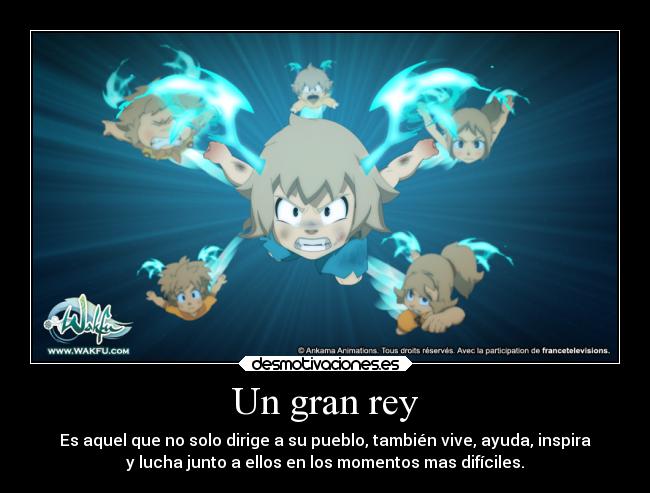 Un gran rey - Es aquel que no solo dirige a su pueblo, también vive, ayuda, inspira
y lucha junto a ellos en los momentos mas difíciles.