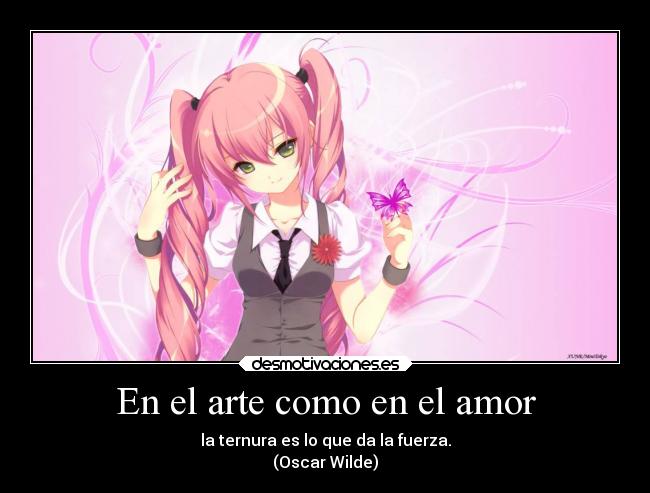 En el arte como en el amor - la ternura es lo que da la fuerza.
(Oscar Wilde)
