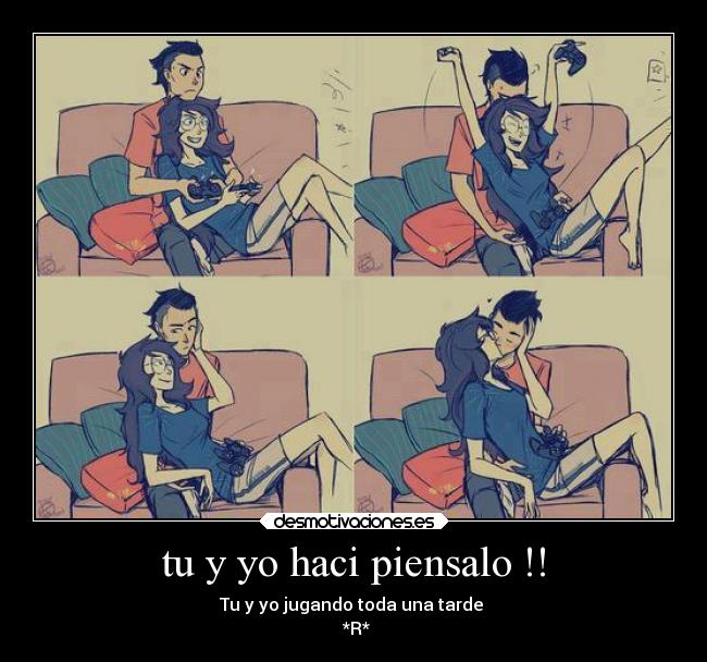 tu y yo haci piensalo !! - Tu y yo jugando toda una tarde 
 *R*