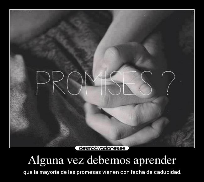 Alguna vez debemos aprender - que la mayoría de las promesas vienen con fecha de caducidad.