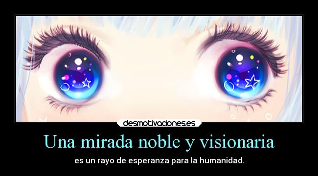 Una mirada noble y visionaria - es un rayo de esperanza para la humanidad.