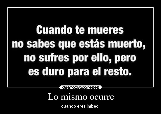 Lo mismo ocurre - cuando eres imbécil