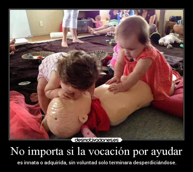No importa si la vocación por ayudar - es innata o adquirida, sin voluntad solo terminara desperdiciándose.
