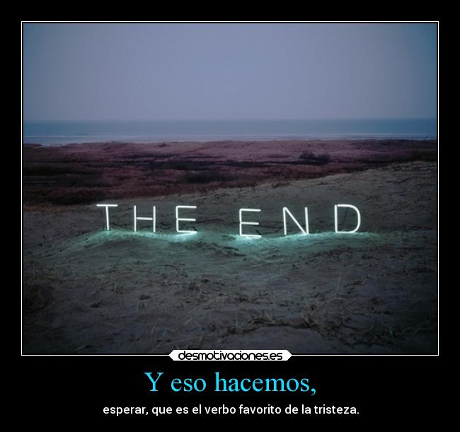 Y eso hacemos, - esperar, que es el verbo favorito de la tristeza.