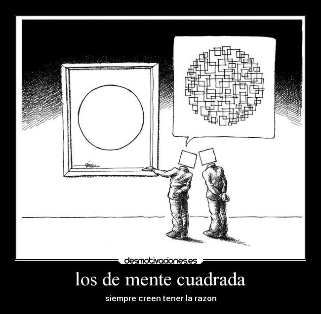 los de mente cuadrada - siempre creen tener la razon