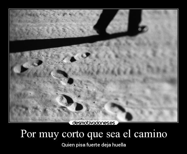 Por muy corto que sea el camino - Quien pisa fuerte deja huella