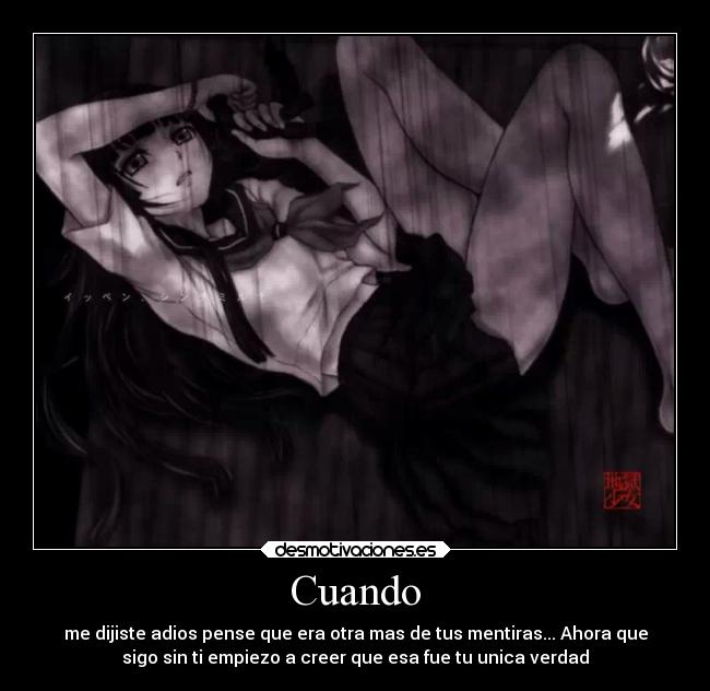 Cuando - me dijiste adios pense que era otra mas de tus mentiras... Ahora que
sigo sin ti empiezo a creer que esa fue tu unica verdad