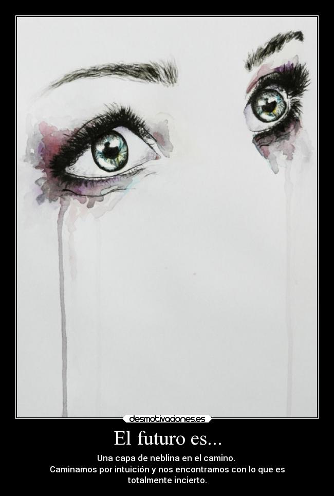 El futuro es... - Una capa de neblina en el camino. 
Caminamos por intuición y nos encontramos con lo que es
totalmente incierto.