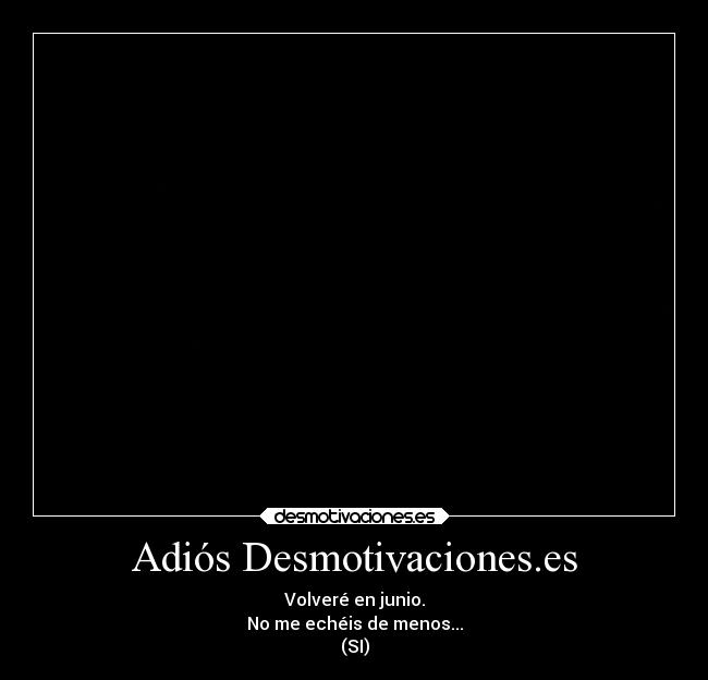 Adiós Desmotivaciones.es - Volveré en junio.
No me echéis de menos...
(SI)