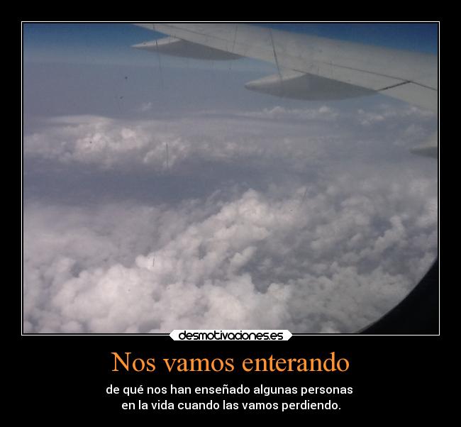 Nos vamos enterando - de qué nos han enseñado algunas personas
en la vida cuando las vamos perdiendo.