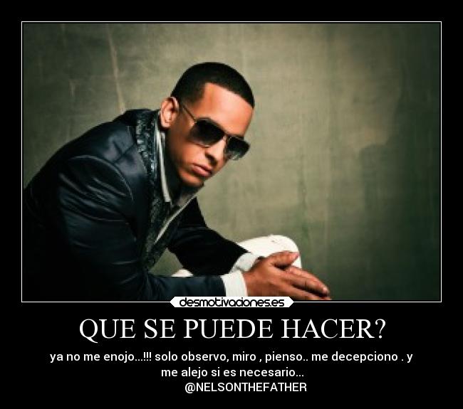QUE SE PUEDE HACER? - ya no me enojo...!!! solo observo, miro , pienso.. me decepciono . y
me alejo si es necesario...
          @NELSONTHEFATHER