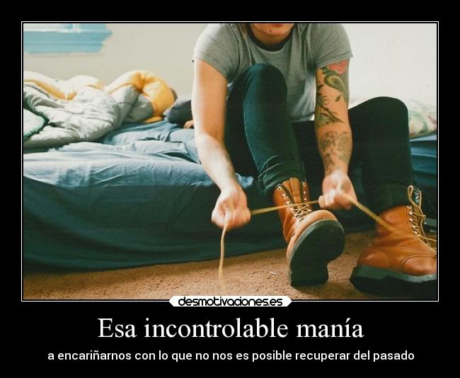 Esa incontrolable manía - a encariñarnos con lo que no nos es posible recuperar del pasado