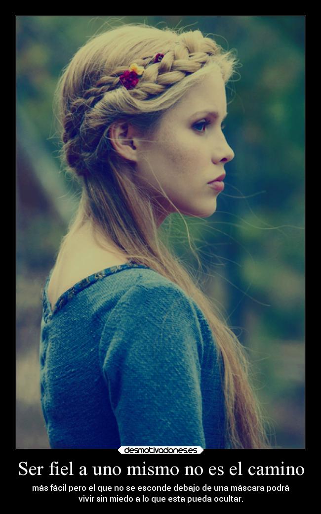 Ser fiel a uno mismo no es el camino - más fácil pero el que no se esconde debajo de una máscara podrá
vivir sin miedo a lo que esta pueda ocultar.