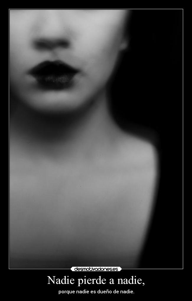 Nadie pierde a nadie, - porque nadie es dueño de nadie.