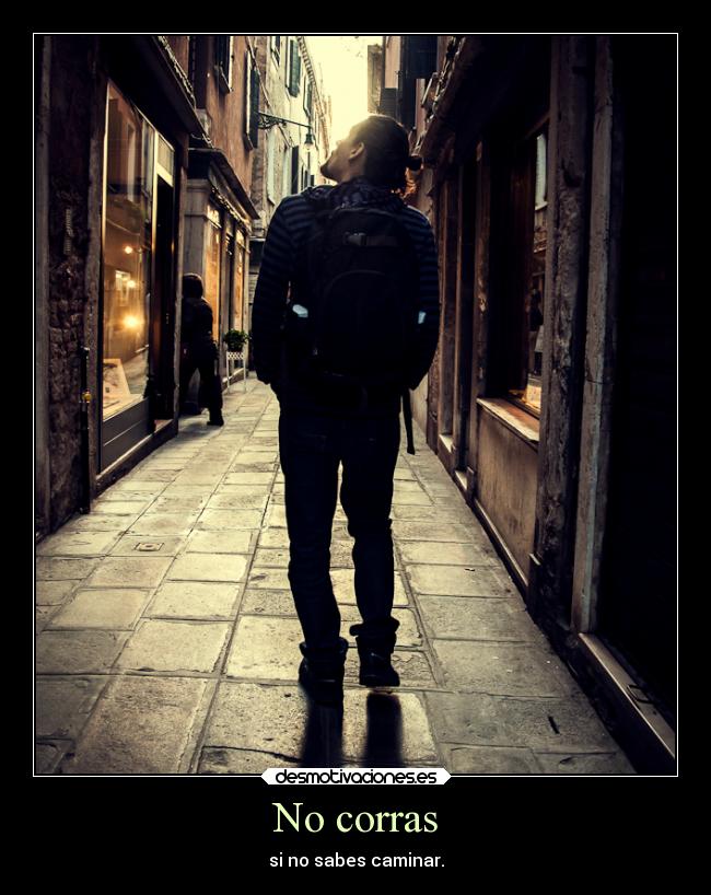 No corras - si no sabes caminar.