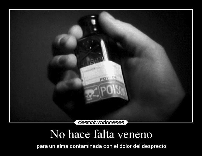 No hace falta veneno - para un alma contaminada con el dolor del desprecio
