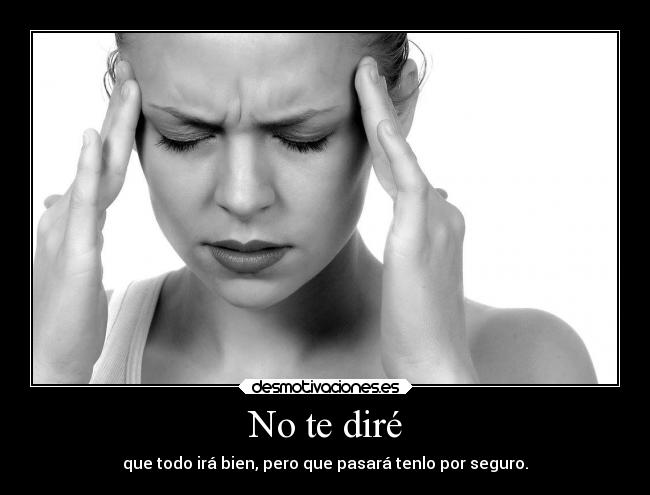 No te diré - que todo irá bien, pero que pasará tenlo por seguro.