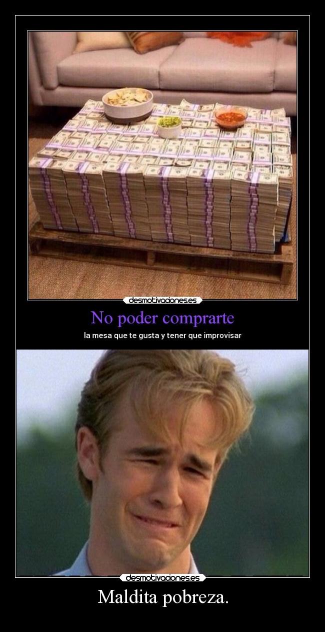 Maldita pobreza. -