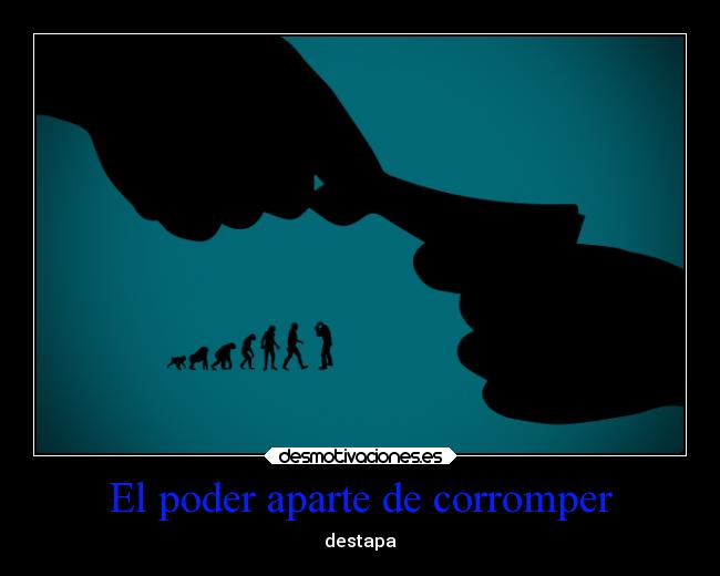 El poder aparte de corromper -