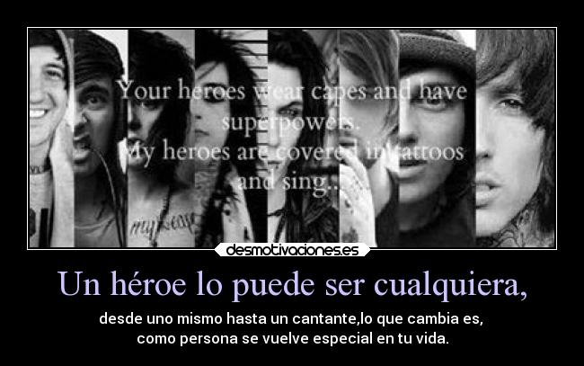 Un héroe lo puede ser cualquiera, - desde uno mismo hasta un cantante,lo que cambia es,
como persona se vuelve especial en tu vida.