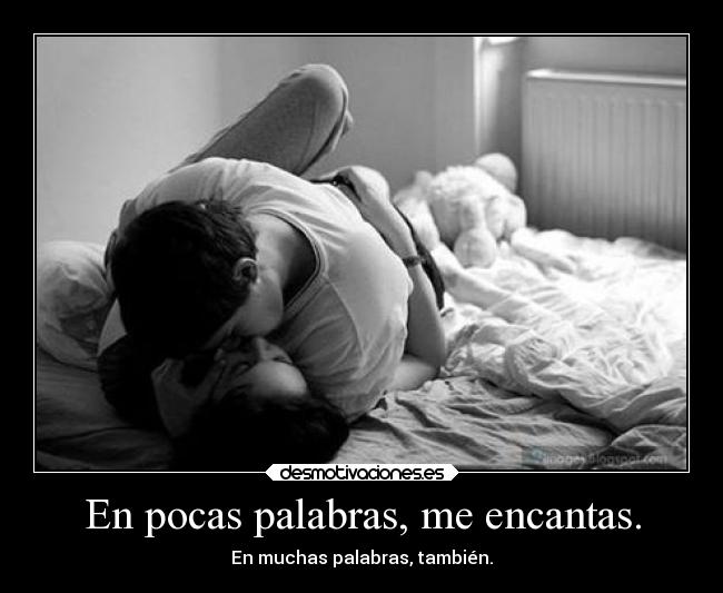 En pocas palabras, me encantas. - En muchas palabras, también.