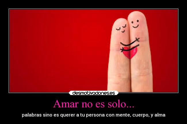Amar no es solo... - palabras sino es querer a tu persona con mente, cuerpo, y alma