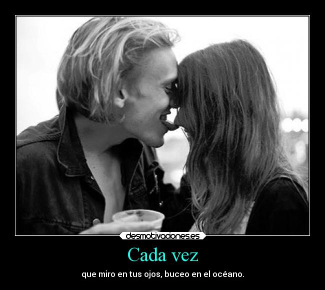 Cada vez - que miro en tus ojos, buceo en el océano.