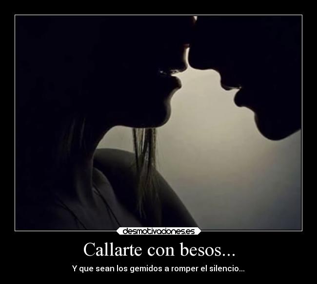 Callarte con besos... - Y que sean los gemidos a romper el silencio...