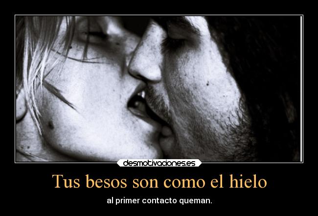 Tus besos son como el hielo - al primer contacto queman.