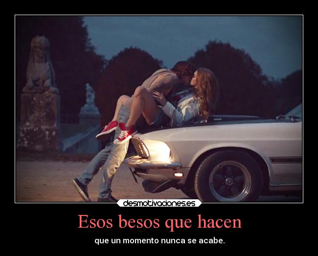 Esos besos que hacen - que un momento nunca se acabe.